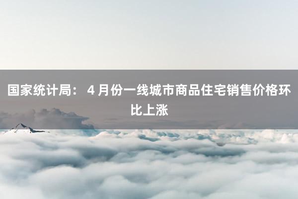 国家统计局：４月份一线城市商品住宅销售价格环比上涨